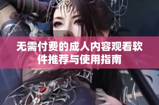 无需付费的成人内容观看软件推荐与使用指南