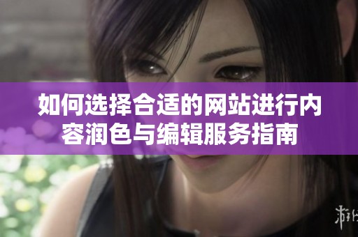 如何选择合适的网站进行内容润色与编辑服务指南