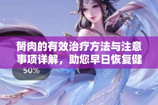 胬肉的有效治疗方法与注意事项详解，助您早日恢复健康眼睛