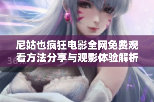 尼姑也疯狂电影全网免费观看方法分享与观影体验解析