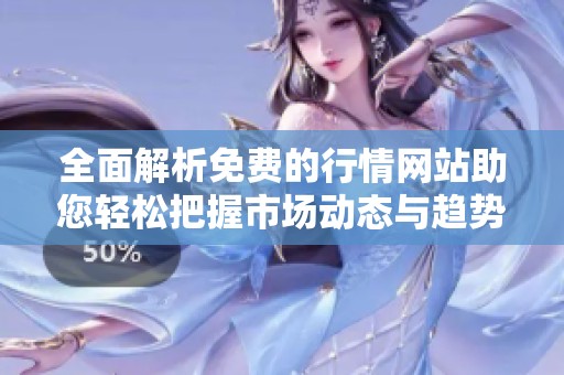 全面解析免费的行情网站助您轻松把握市场动态与趋势