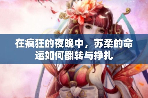 在疯狂的夜晚中，苏柔的命运如何翻转与挣扎