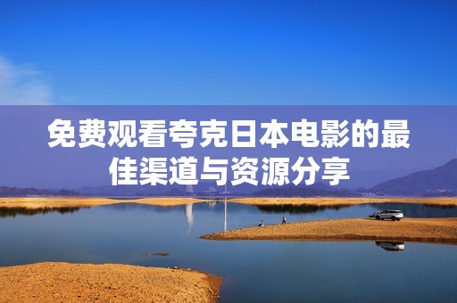 免费观看夸克日本电影的最佳渠道与资源分享