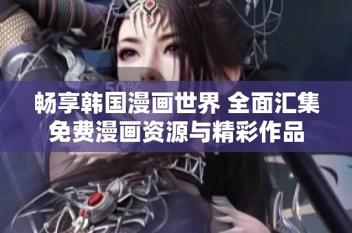 畅享韩国漫画世界 全面汇集免费漫画资源与精彩作品