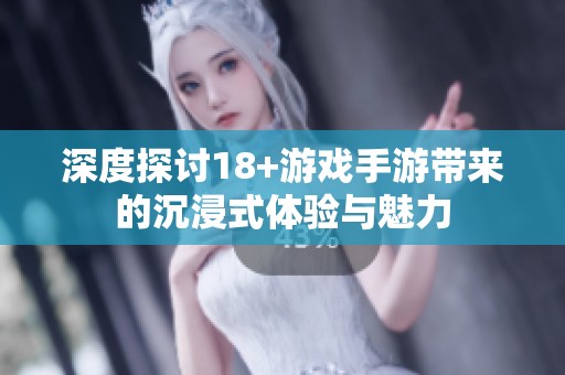 深度探讨18+游戏手游带来的沉浸式体验与魅力