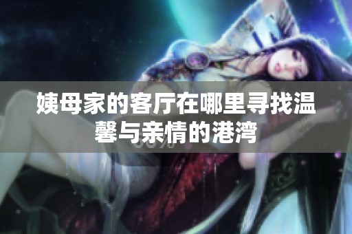 姨母家的客厅在哪里寻找温馨与亲情的港湾