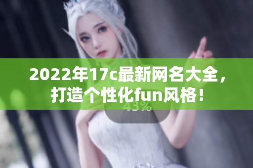 2022年17c最新网名大全，打造个性化fun风格！