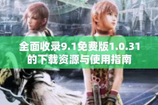 全面收录9.1免费版1.0.31的下载资源与使用指南
