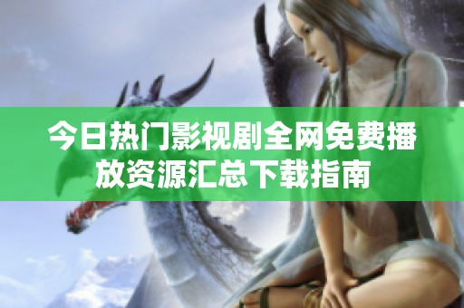 今日热门影视剧全网免费播放资源汇总下载指南