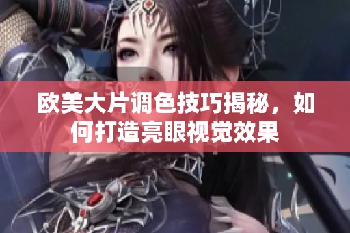 欧美大片调色技巧揭秘，如何打造亮眼视觉效果