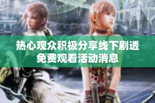 热心观众积极分享线下剧透免费观看活动消息