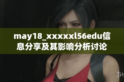 may18_xxxxxl56edu信息分享及其影响分析讨论