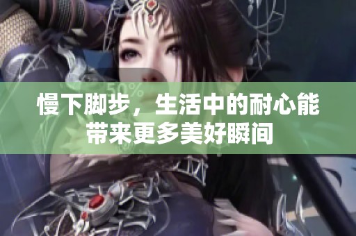慢下脚步，生活中的耐心能带来更多美好瞬间
