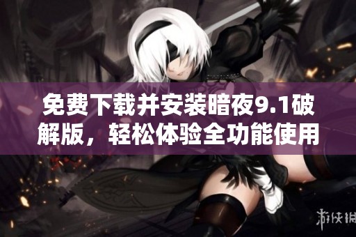 免费下载并安装暗夜9.1破解版，轻松体验全功能使用