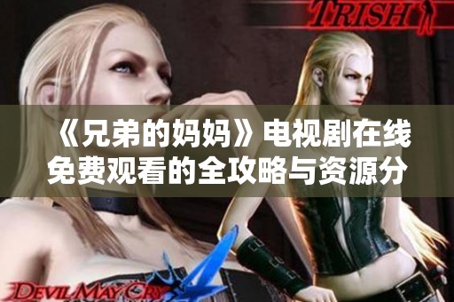 《兄弟的妈妈》电视剧在线免费观看的全攻略与资源分享