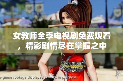 女教师全季电视剧免费观看，精彩剧情尽在掌握之中