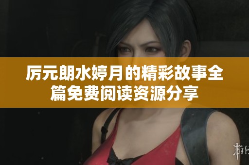 厉元朗水婷月的精彩故事全篇免费阅读资源分享