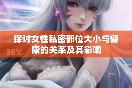 探讨女性私密部位大小与健康的关系及其影响