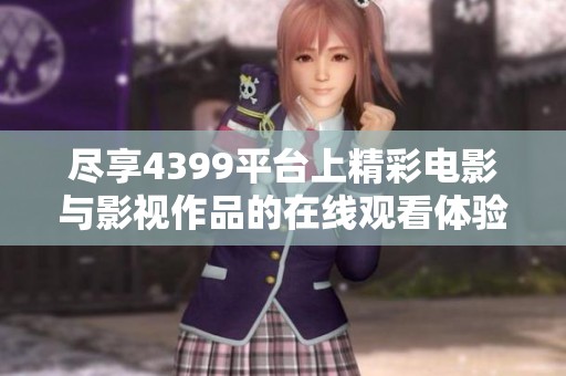 尽享4399平台上精彩电影与影视作品的在线观看体验
