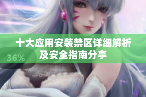 十大应用安装禁区详细解析及安全指南分享