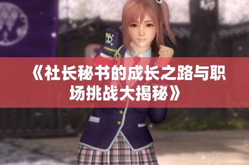 《社长秘书的成长之路与职场挑战大揭秘》