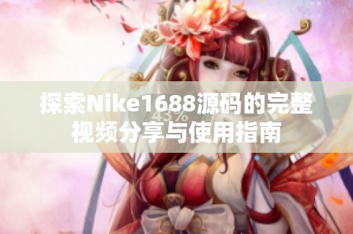 探索Nike1688源码的完整视频分享与使用指南