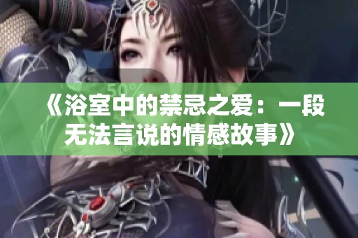 《浴室中的禁忌之爱：一段无法言说的情感故事》
