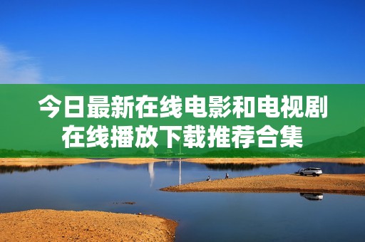 今日最新在线电影和电视剧在线播放下载推荐合集