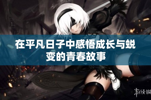 在平凡日子中感悟成长与蜕变的青春故事