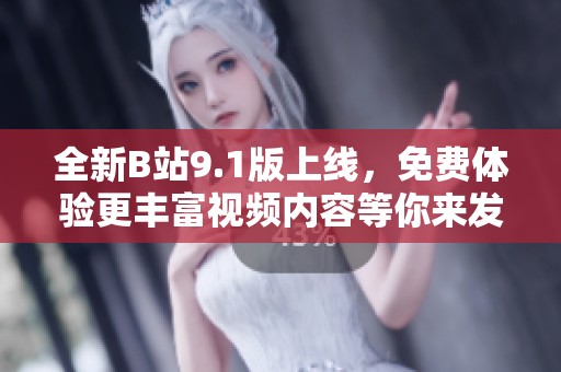 全新B站9.1版上线，免费体验更丰富视频内容等你来发掘