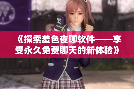 《探索羞色夜聊软件——享受永久免费聊天的新体验》