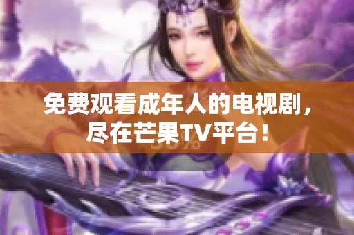 免费观看成年人的电视剧，尽在芒果TV平台！