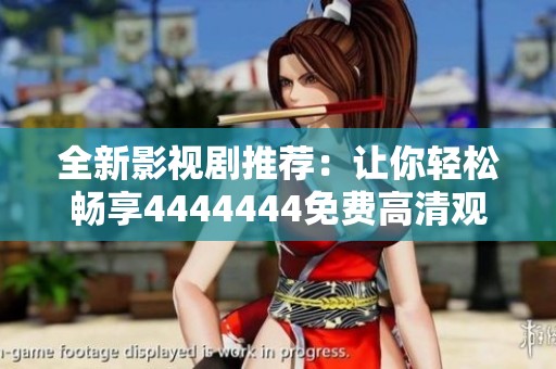 全新影视剧推荐：让你轻松畅享4444444免费高清观看体验