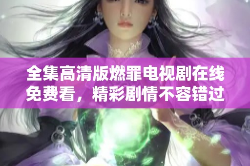 全集高清版燃罪电视剧在线免费看，精彩剧情不容错过！