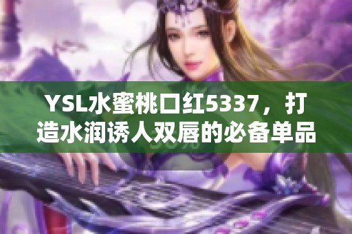 YSL水蜜桃口红5337，打造水润诱人双唇的必备单品