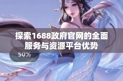 探索1688政府官网的全面服务与资源平台优势