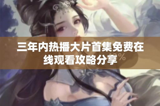 三年内热播大片首集免费在线观看攻略分享