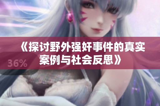 《探讨野外强奸事件的真实案例与社会反思》