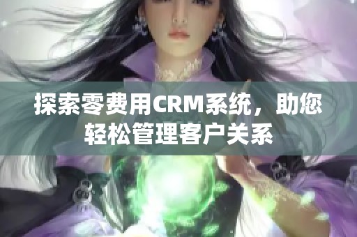 探索零费用CRM系统，助您轻松管理客户关系