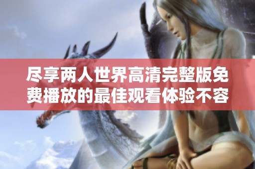 尽享两人世界高清完整版免费播放的最佳观看体验不容错过