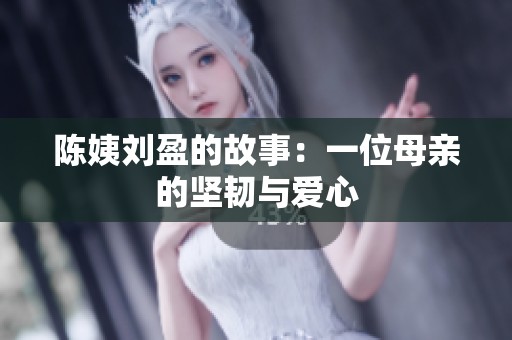 陈姨刘盈的故事：一位母亲的坚韧与爱心