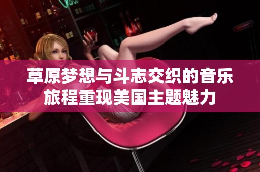 草原梦想与斗志交织的音乐旅程重现美国主题魅力