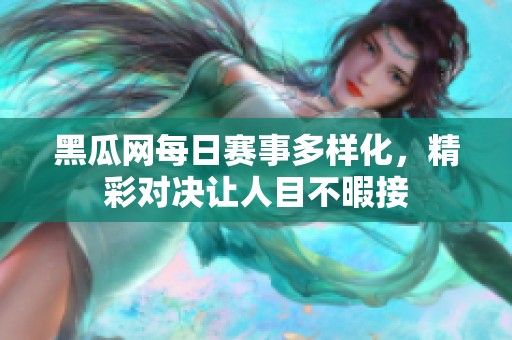 黑瓜网每日赛事多样化，精彩对决让人目不暇接