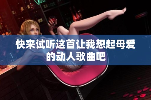 快来试听这首让我想起母爱的动人歌曲吧