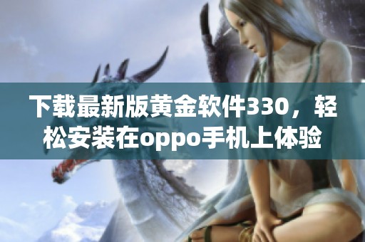 下载最新版黄金软件330，轻松安装在oppo手机上体验新功能