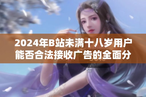 2024年B站未满十八岁用户能否合法接收广告的全面分析