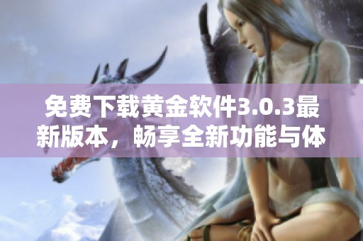 免费下载黄金软件3.0.3最新版本，畅享全新功能与体验