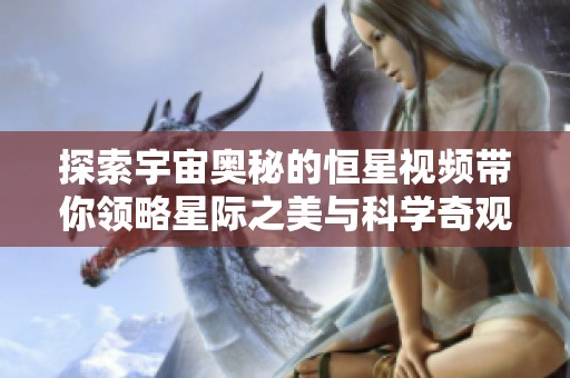 探索宇宙奥秘的恒星视频带你领略星际之美与科学奇观
