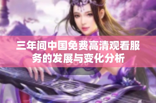 三年间中国免费高清观看服务的发展与变化分析
