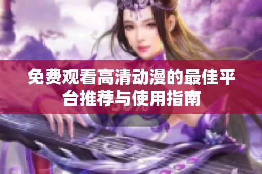 免费观看高清动漫的最佳平台推荐与使用指南